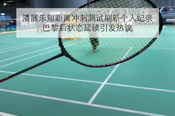 潘展乐短距离冲刺测试刷新个人纪录 巴黎后状态延续引发热议